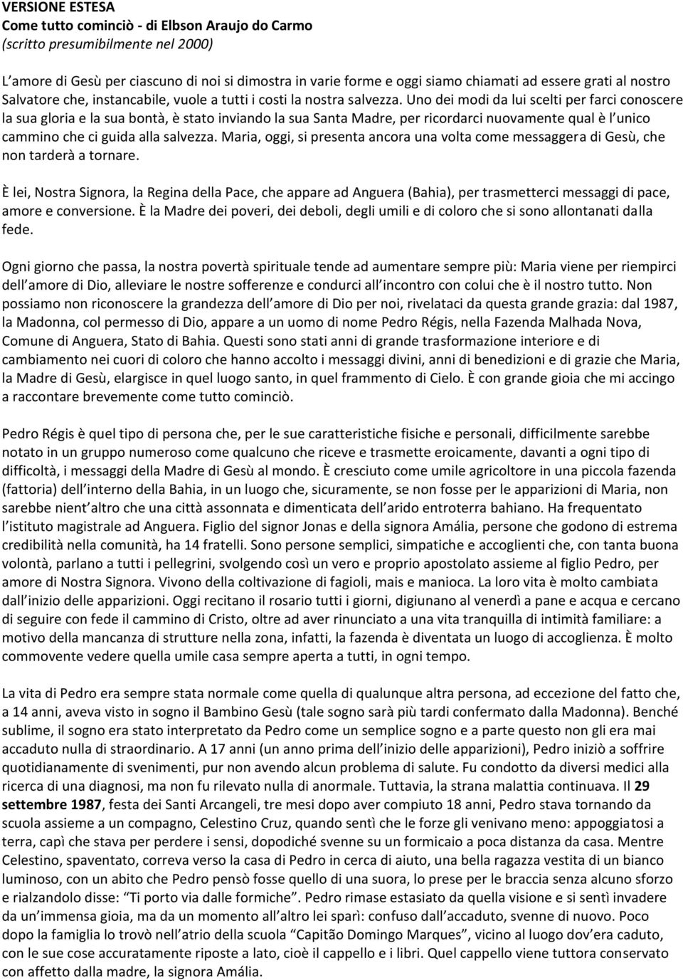 Uno dei modi da lui scelti per farci conoscere la sua gloria e la sua bontà, è stato inviando la sua Santa Madre, per ricordarci nuovamente qual è l unico cammino che ci guida alla salvezza.