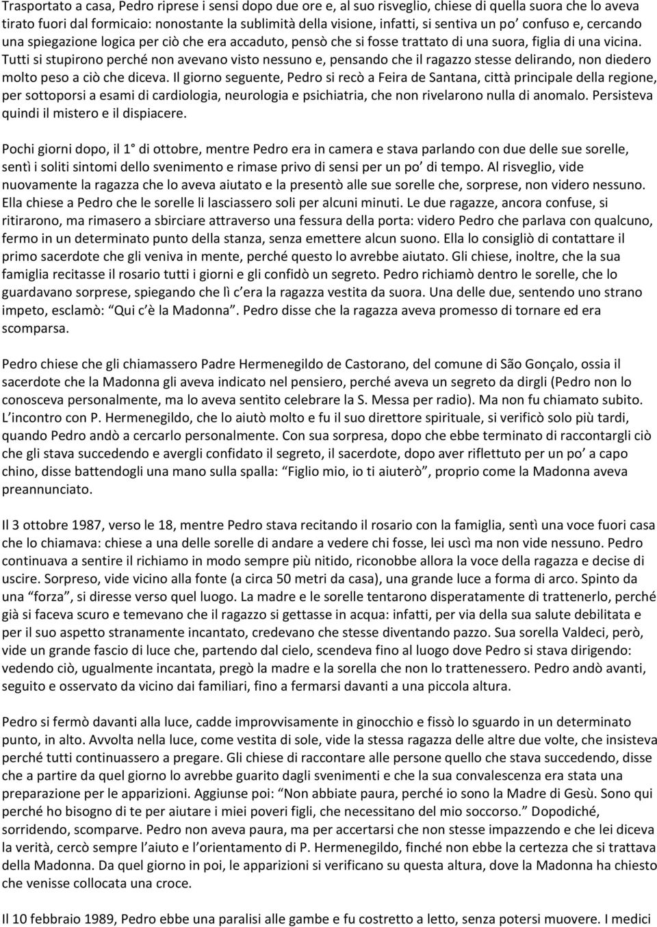 Tutti si stupirono perché non avevano visto nessuno e, pensando che il ragazzo stesse delirando, non diedero molto peso a ciò che diceva.