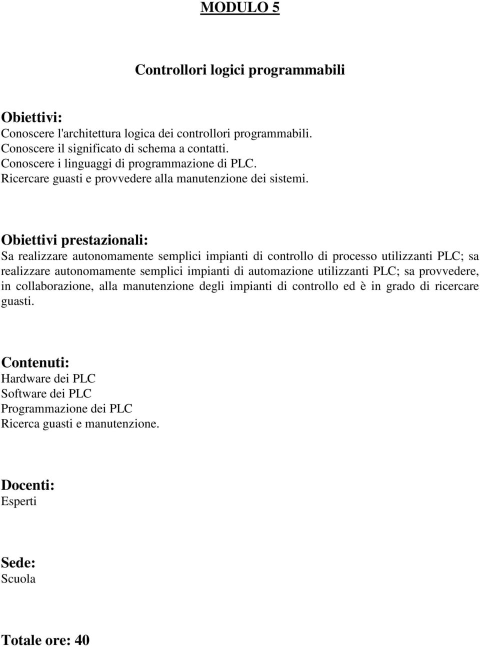 Sa realizzare autonomamente semplici impianti di controllo di processo utilizzanti PLC; sa realizzare autonomamente semplici impianti di automazione utilizzanti