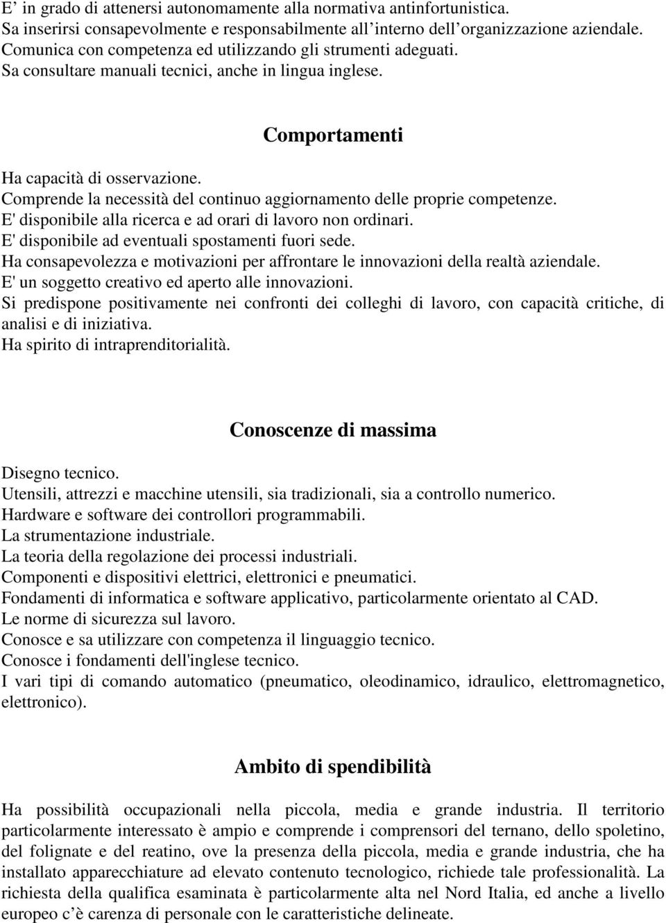 Comprende la necessità del continuo aggiornamento delle proprie competenze. E' disponibile alla ricerca e ad orari di lavoro non ordinari. E' disponibile ad eventuali spostamenti fuori sede.