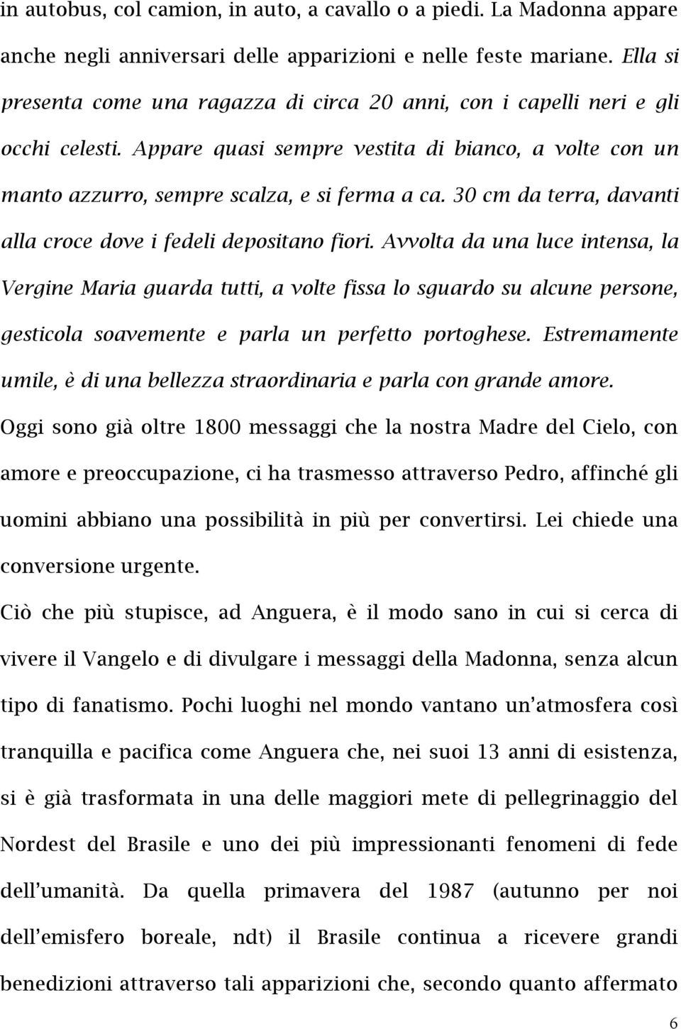 30 cm da terra, davanti alla croce dove i fedeli depositano fiori.