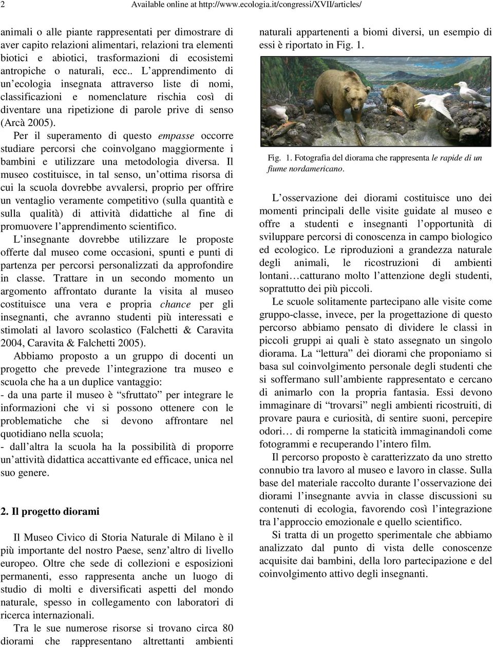 o naturali, ecc.. L apprendimento di un ecologia insegnata attraverso liste di nomi, classificazioni e nomenclature rischia così di diventare una ripetizione di parole prive di senso (Arcà 2005).