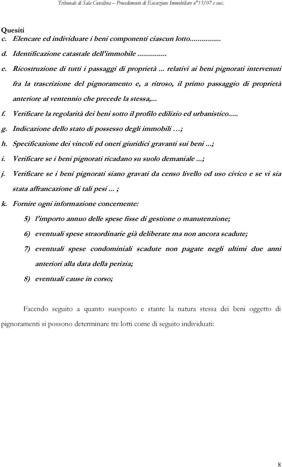 .. g. Indicazione dello stato di possesso degli immobili ; h. Specificazione dei vincoli ed oneri giuridici gravanti sui beni...; i. Verificare se i beni pignorati ricadano su suolo demaniale...; j.