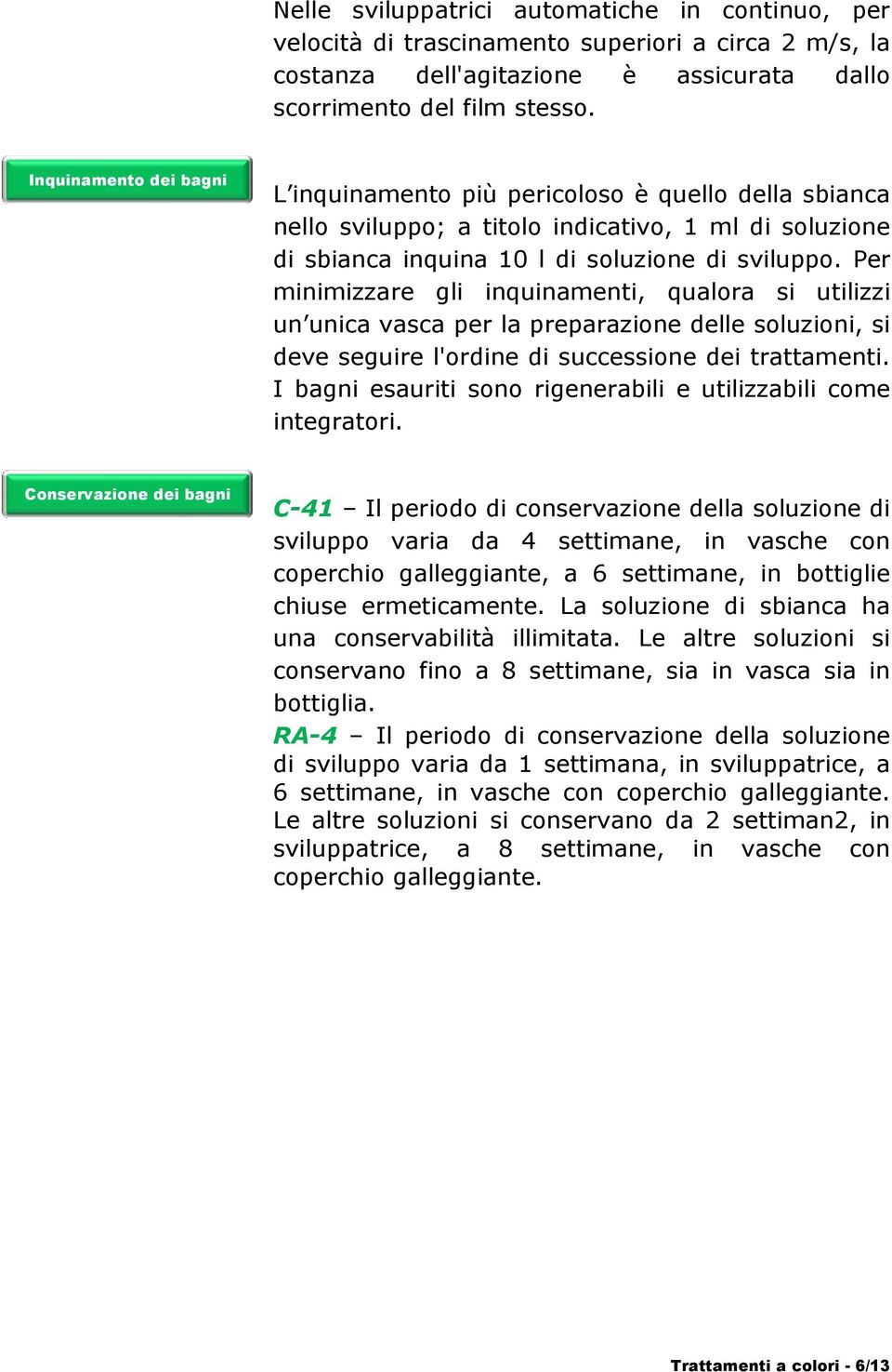 Per minimizzare gli inquinamenti, qualora si utilizzi un unica vasca per la preparazione delle soluzioni, si deve seguire l'ordine di successione dei trattamenti.