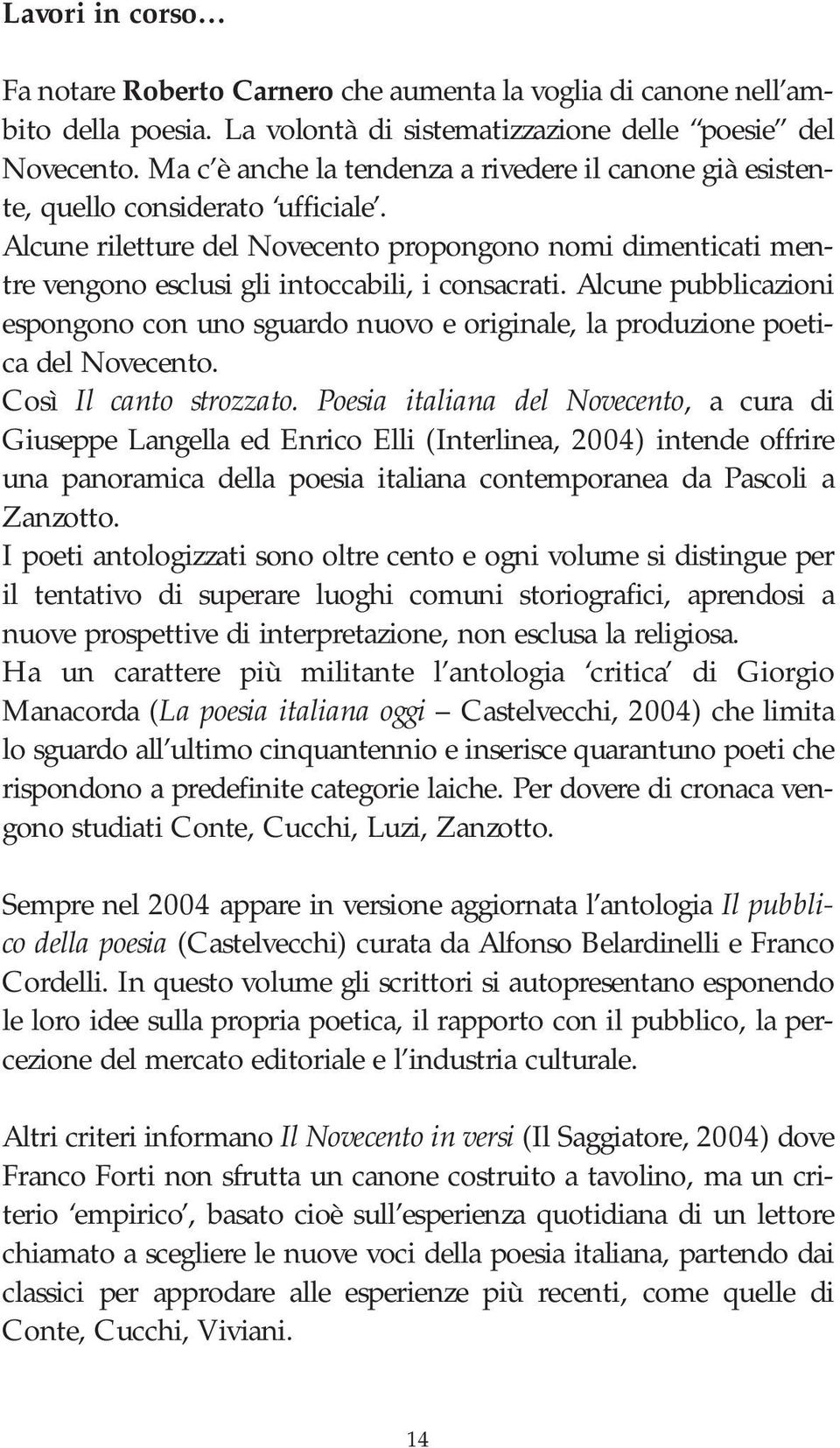 Alcune riletture del Novecento propongono nomi dimenticati mentre vengono esclusi gli intoccabili, i consacrati.