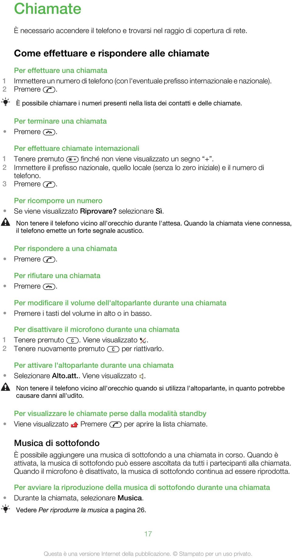 È possibile chiamare i numeri presenti nella lista dei contatti e delle chiamate. Per terminare una chiamata Premere.