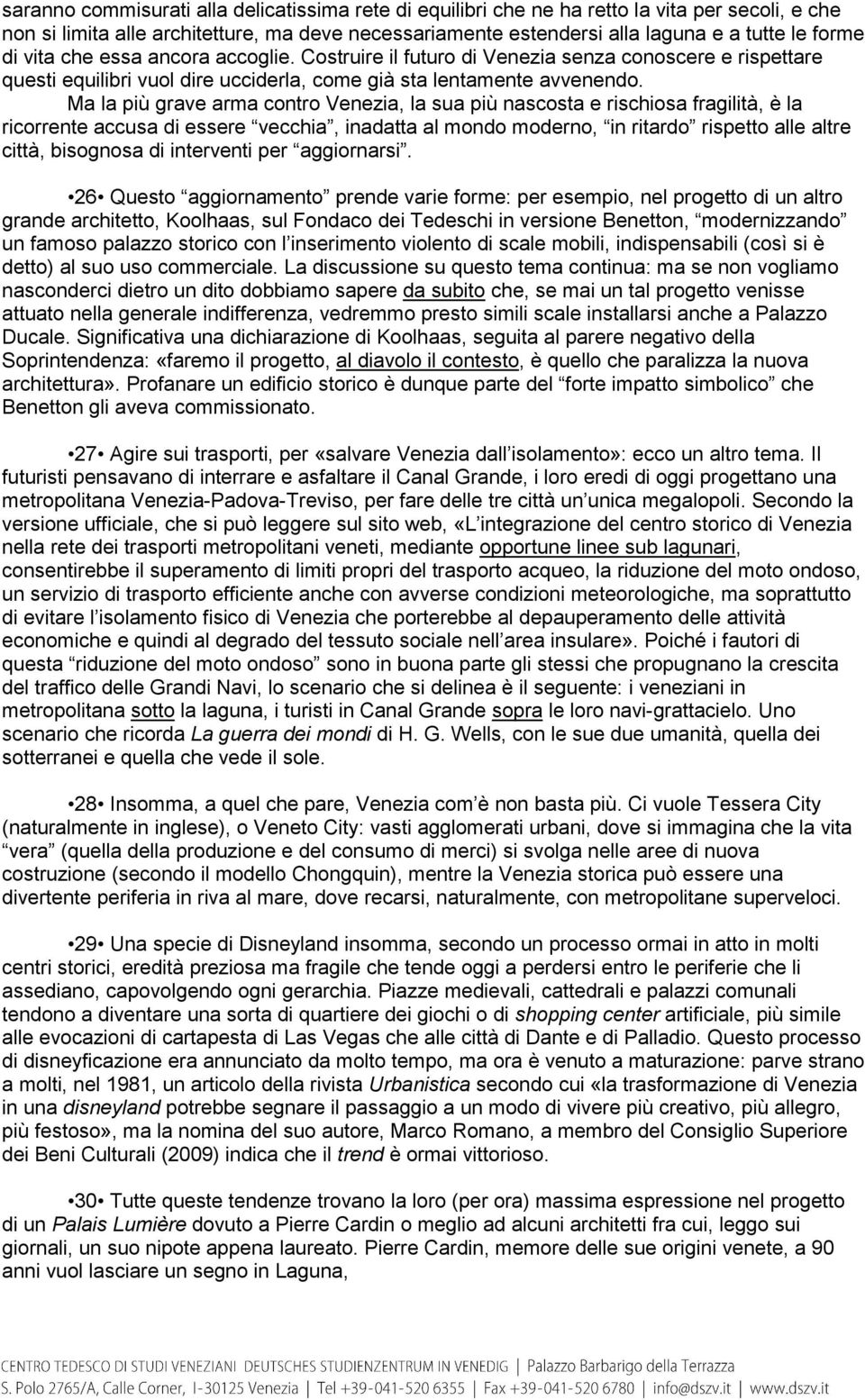 Ma la più grave arma contro Venezia, la sua più nascosta e rischiosa fragilità, è la ricorrente accusa di essere vecchia, inadatta al mondo moderno, in ritardo rispetto alle altre città, bisognosa di