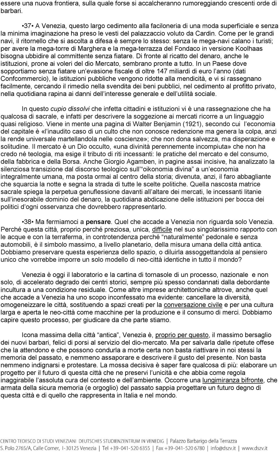 Come per le grandi navi, il ritornello che si ascolta a difesa è sempre lo stesso: senza le mega-navi calano i turisti; per avere la mega-torre di Marghera e la mega-terrazza del Fondaco in versione