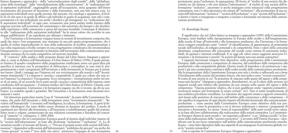 Le aspirazioni individuali sono quelle previste dal mercato, che omologa e appiattisce, al livello di ciò che esso è in grado di offrire e gli individui in grado di acquistare, non solo i