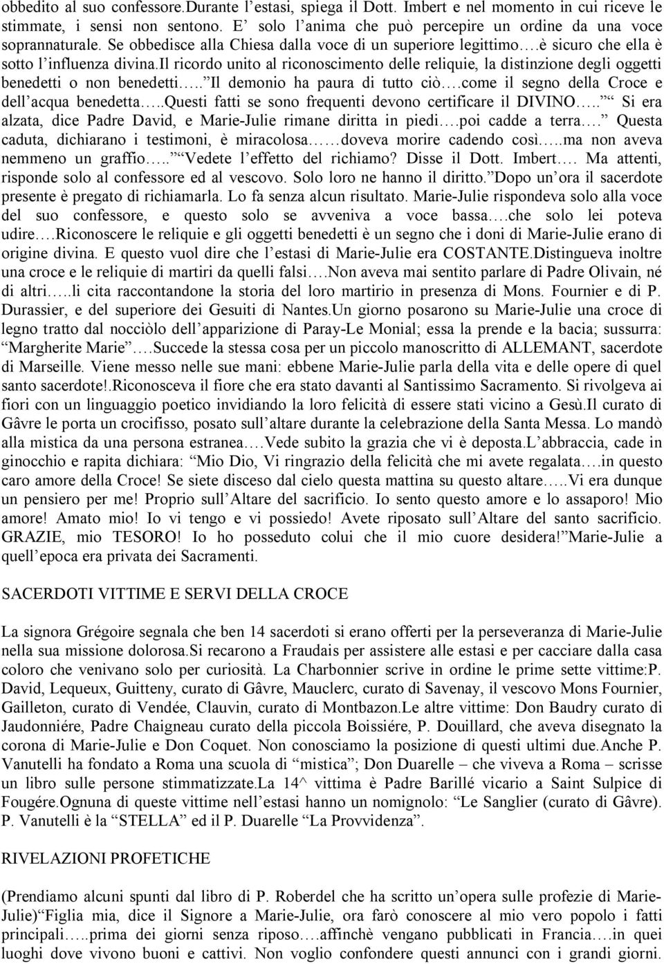 il ricordo unito al riconoscimento delle reliquie, la distinzione degli oggetti benedetti o non benedetti.. Il demonio ha paura di tutto ciò.come il segno della Croce e dell acqua benedetta.