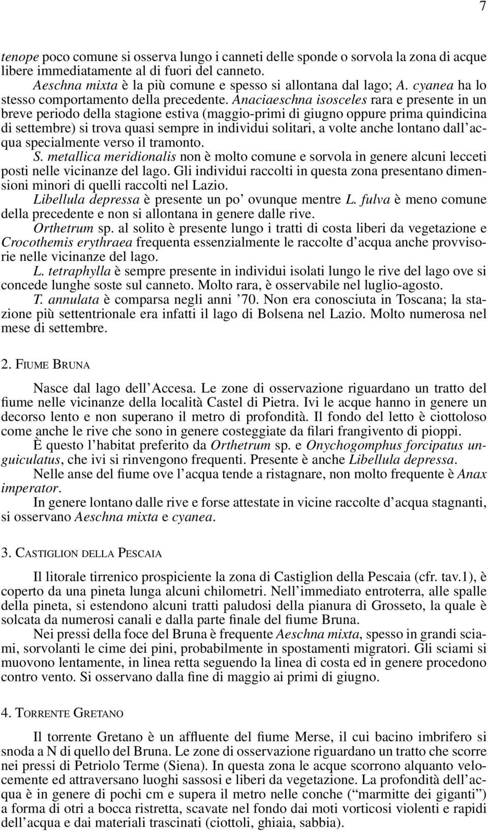 Anaciaeschna isosceles rara e presente in un breve periodo della stagione estiva (maggio-primi di giugno oppure prima quindicina di settembre) si trova quasi sempre in individui solitari, a volte