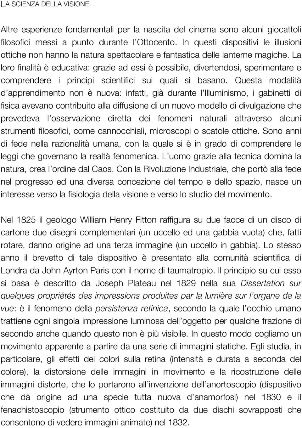 La loro finalità è educativa: grazie ad essi è possibile, divertendosi, sperimentare e comprendere i principi scientifici sui quali si basano.