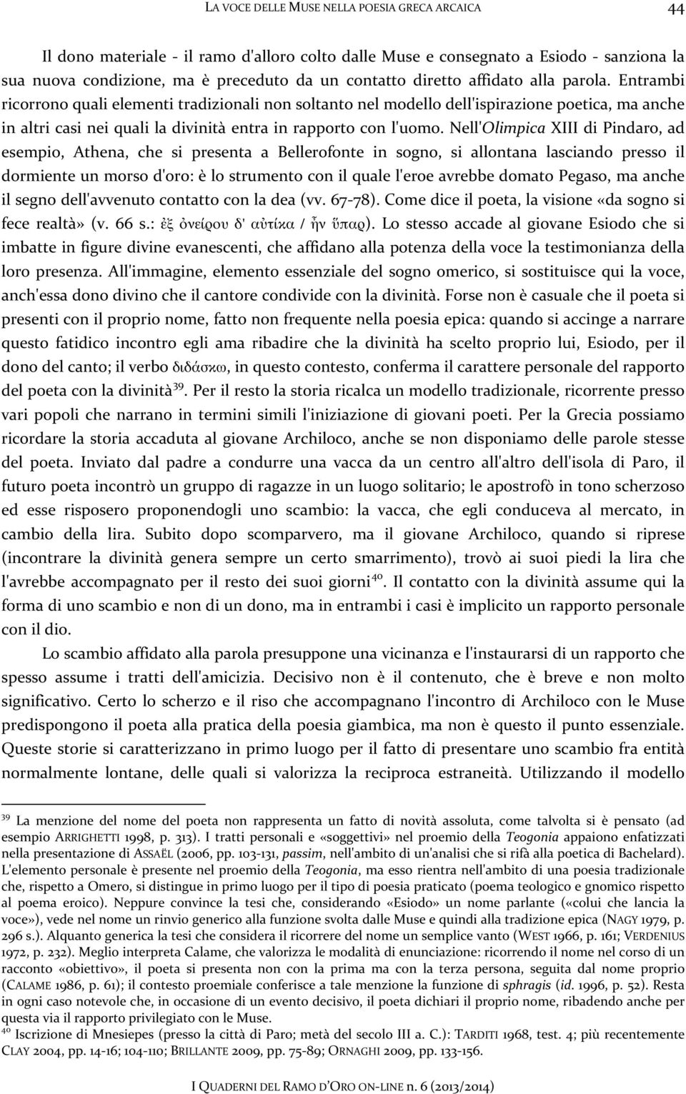 Nell'Olimpica XIII di Pindaro, ad esempio, Athena, che si presenta a Bellerofonte in sogno, si allontana lasciando presso il dormiente un morso d'oro: è lo strumento con il quale l'eroe avrebbe