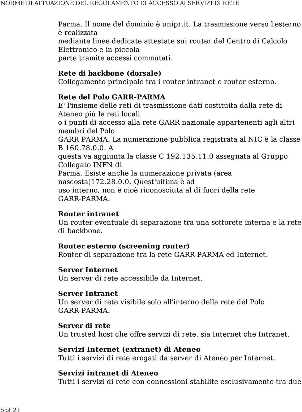 Rete di backbone (dorsale) Collegamento principale tra i router intranet e router esterno.