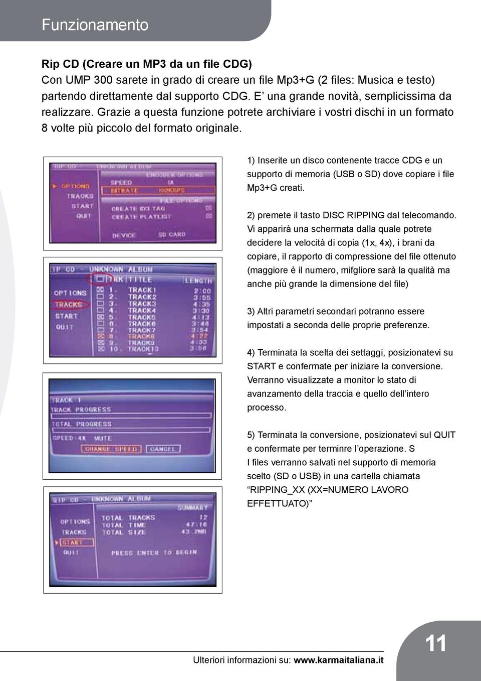 1) Inserite un disco contenente tracce CDG e un supporto di memoria (USB o SD) dove copiare i file Mp3+G creati. 2) premete il tasto DISC RIPPING dal telecomando.