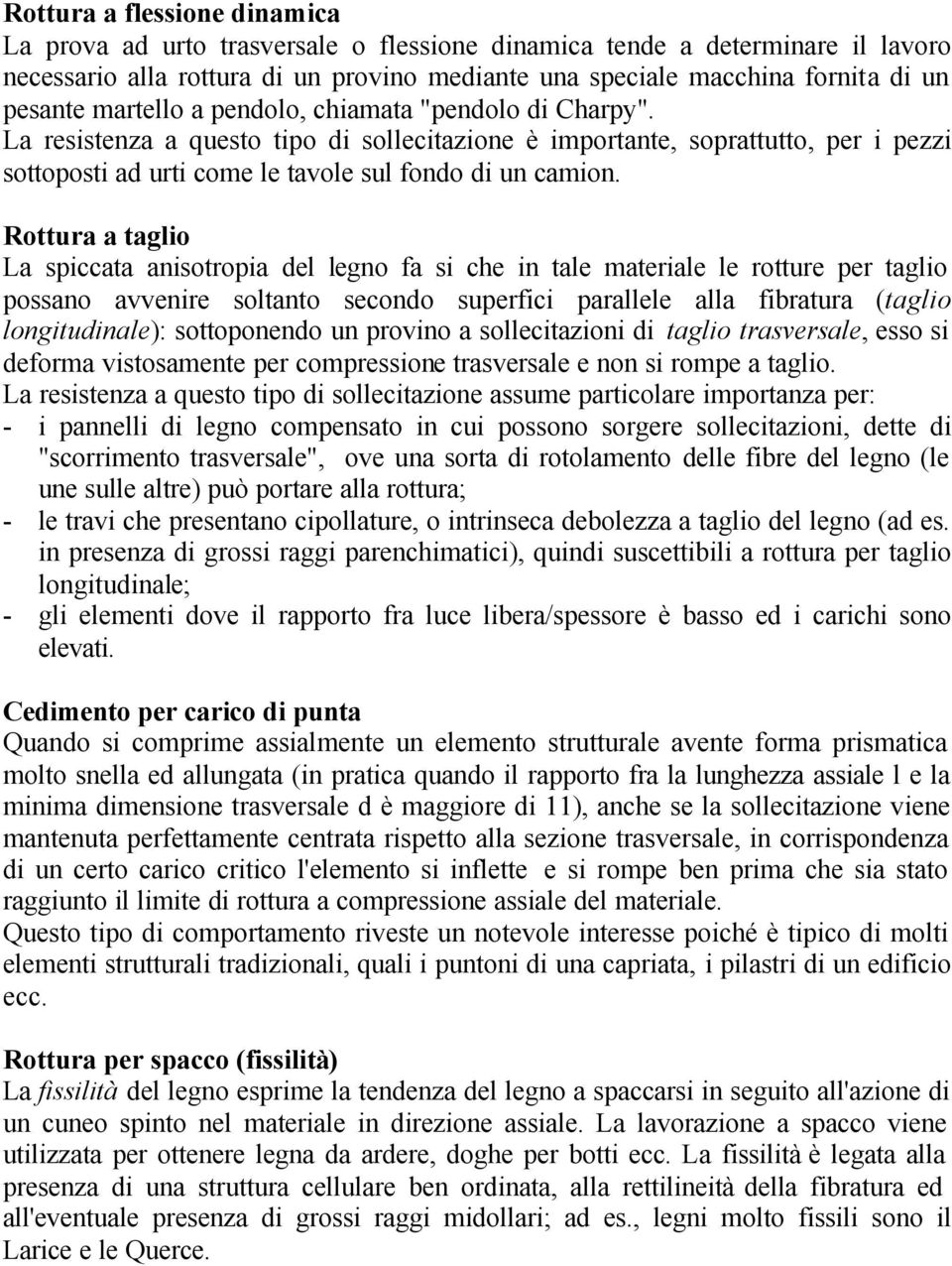 Rottura a taglio La spiccata anisotropia del legno fa si che in tale materiale le rotture per taglio possano avvenire soltanto secondo superfici parallele alla fibratura (taglio longitudinale):