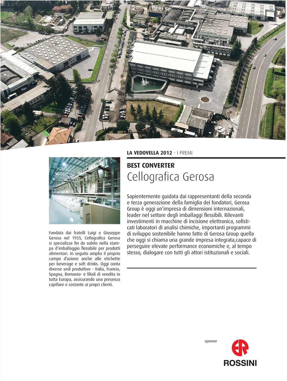 Oggi conta diverse sedi produttive - Italia, Francia, Spagna, Romania- e ﬁliali di vendita in tutta Europa, assicurando una presenza capillare e costante ai propri clienti.