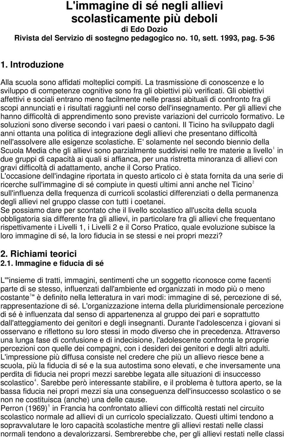 Gli obiettivi affettivi e sociali entrano meno facilmente nelle prassi abituali di confronto fra gli scopi annunciati e i risultati raggiunti nel corso dell'insegnamento.