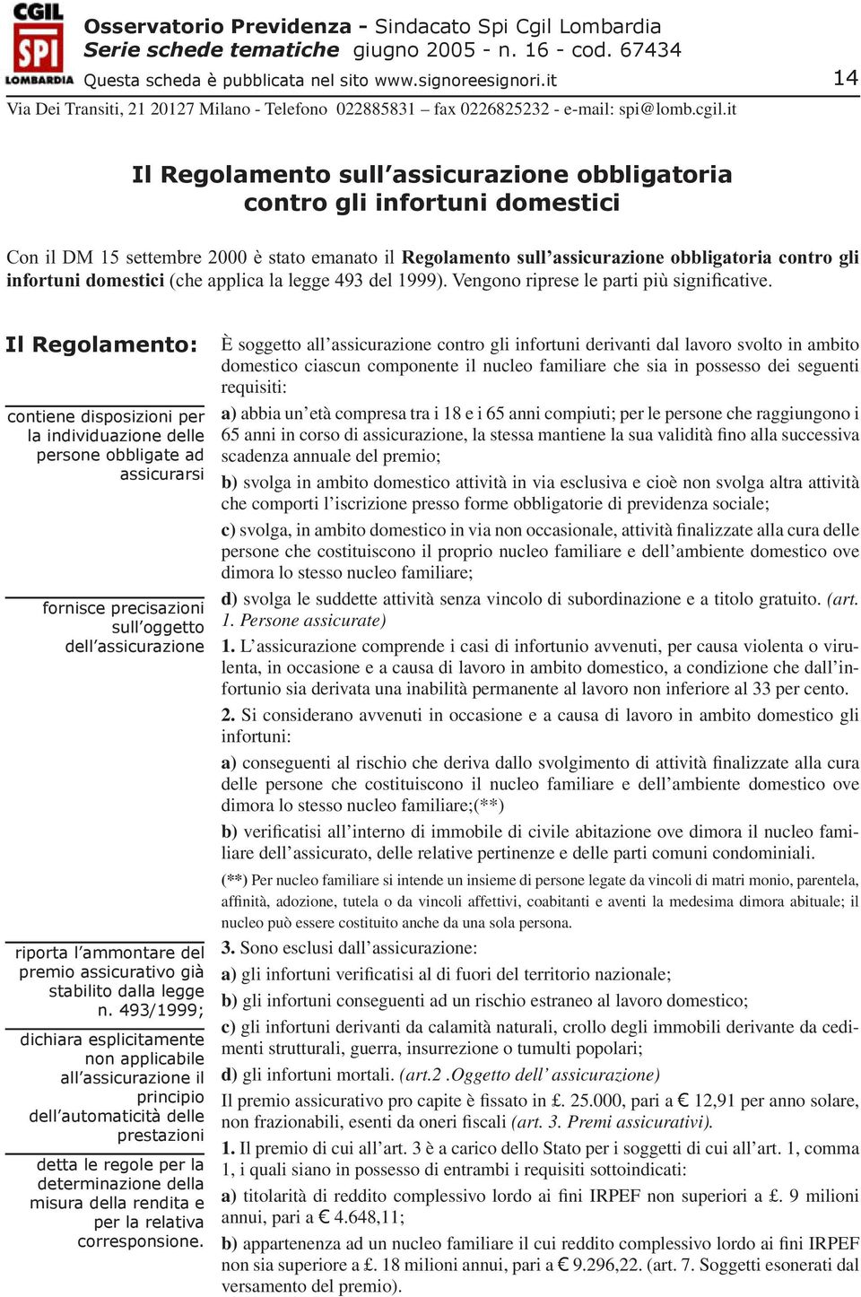 Il Regolamento: contiene disposizioni per la individuazione delle persone obbligate ad assicurarsi fornisce precisazioni sull oggetto dell assicurazione riporta l ammontare del premio assicurativo