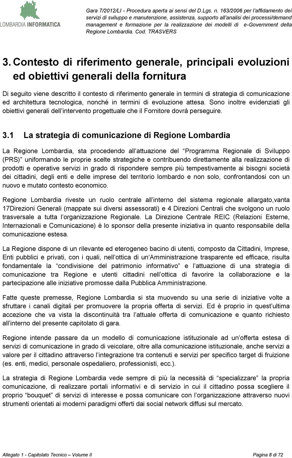 1 La strategia di comunicazione di Regione Lombardia La Regione Lombardia, sta procedendo all attuazione del Programma Regionale di Sviluppo (PRS) uniformando le proprie scelte strategiche e