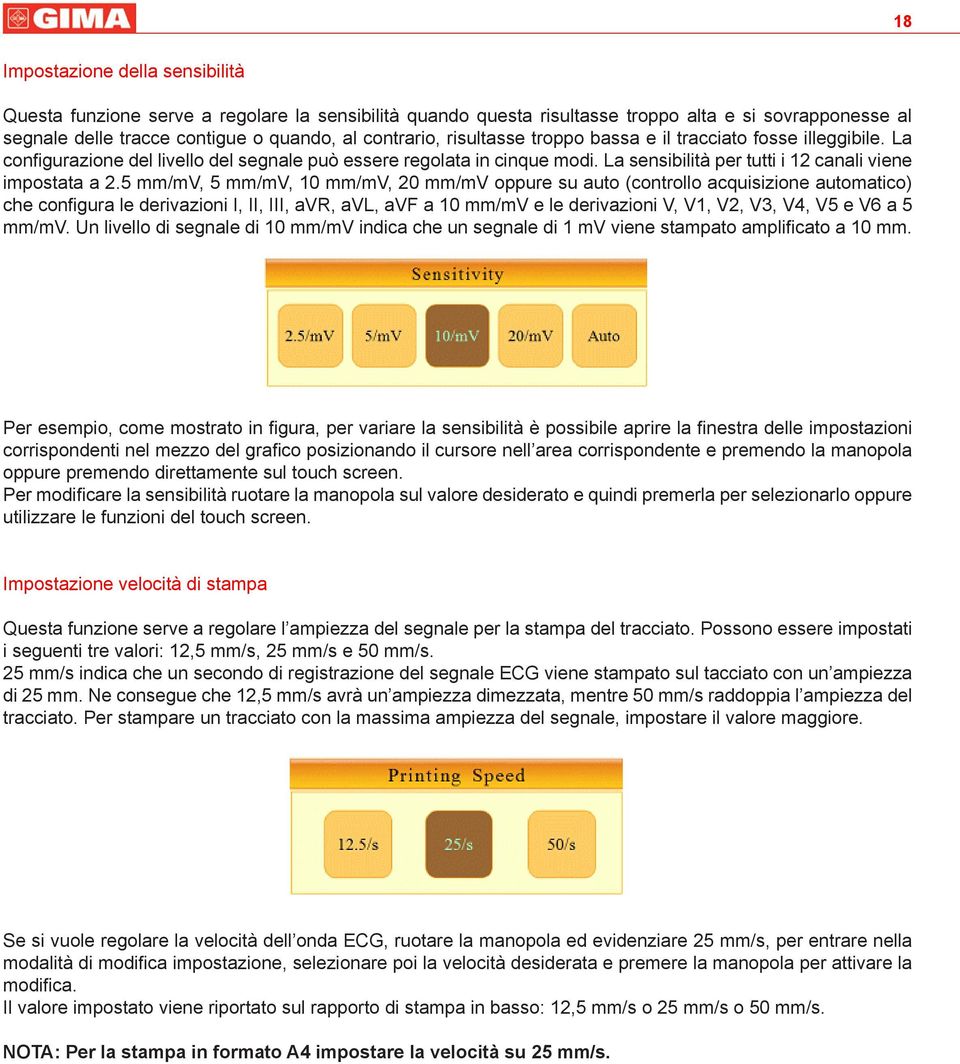 5 mm/mv, 5 mm/mv, 10 mm/mv, 20 mm/mv oppure su auto (controllo acquisizione automatico) che configura le derivazioni I, II, III, avr, avl, avf a 10 mm/mv e le derivazioni V, V1, V2, V3, V4, V5 e V6 a