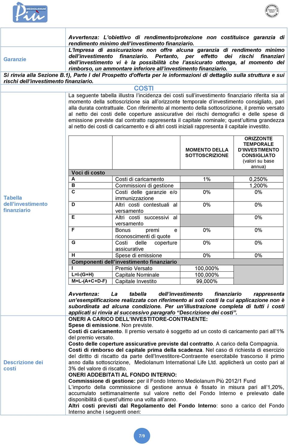 Pertanto, per effetto dei rischi finanziari Garanzie dell investimento vi è la possibilità che l assicurato ottenga, al momento del rimborso, un ammontare inferiore all investimento finanziario.