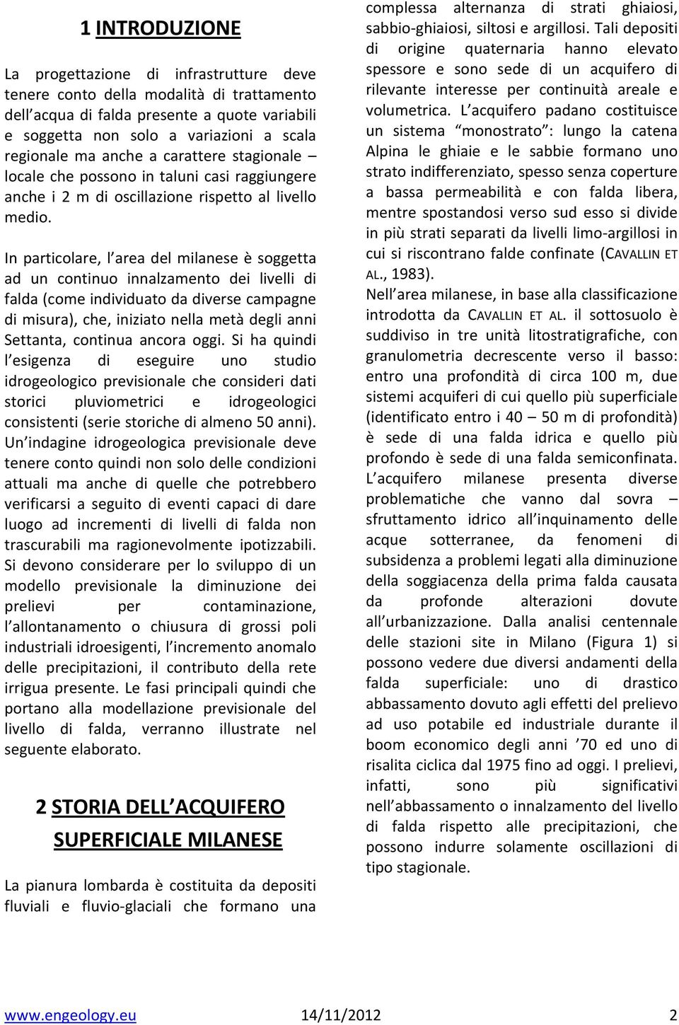 In particolare, l area del milanese è soggetta ad un continuo innalzamento dei livelli di falda (come individuato da diverse campagne di misura), che, iniziato nella metà degli anni Settanta,