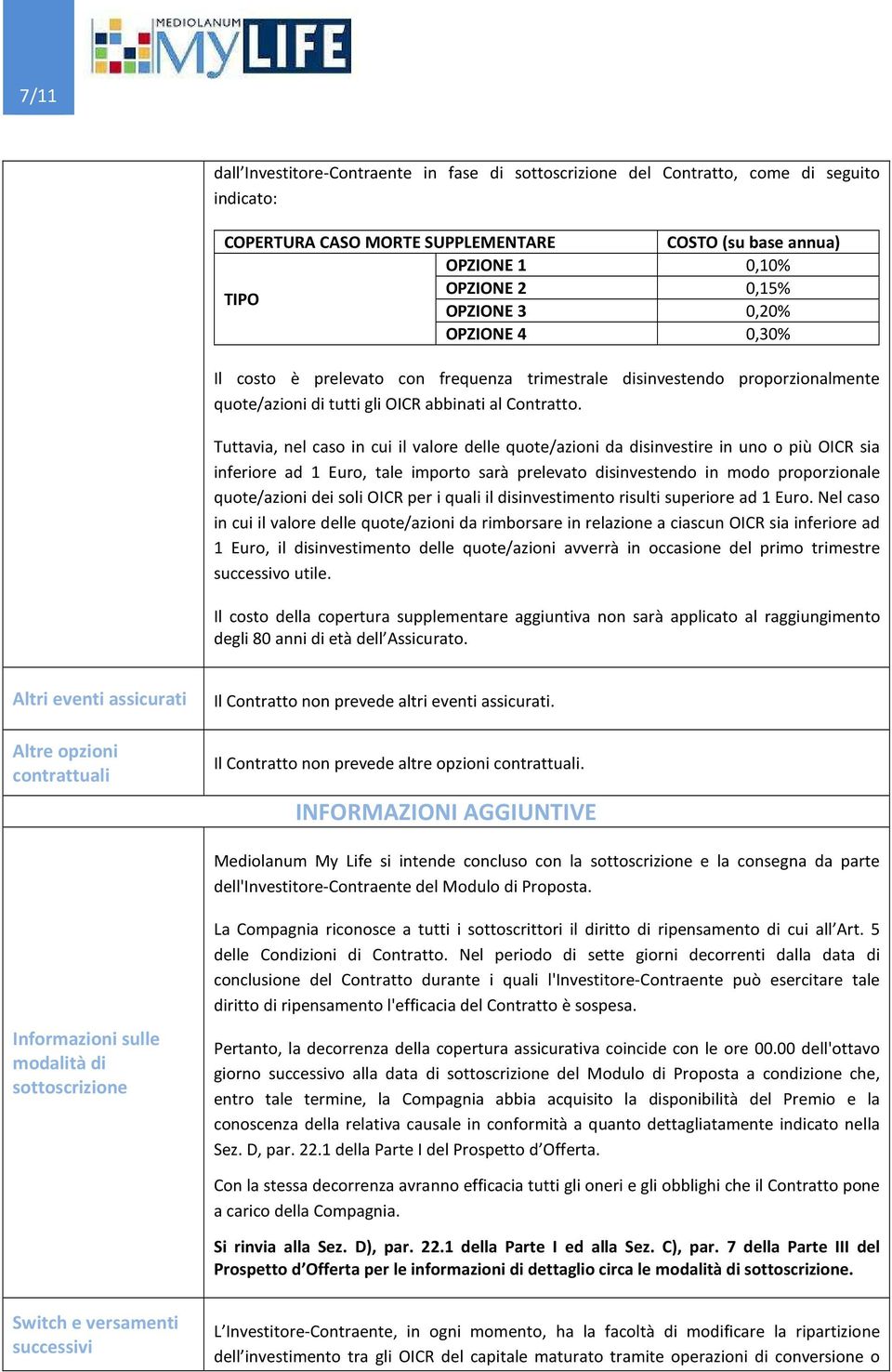 Tuttavia, nel caso in cui il valore delle quote/azioni da disinvestire in uno o più OICR sia inferiore ad 1 Euro, tale importo sarà prelevato disinvestendo in modo proporzionale quote/azioni dei soli