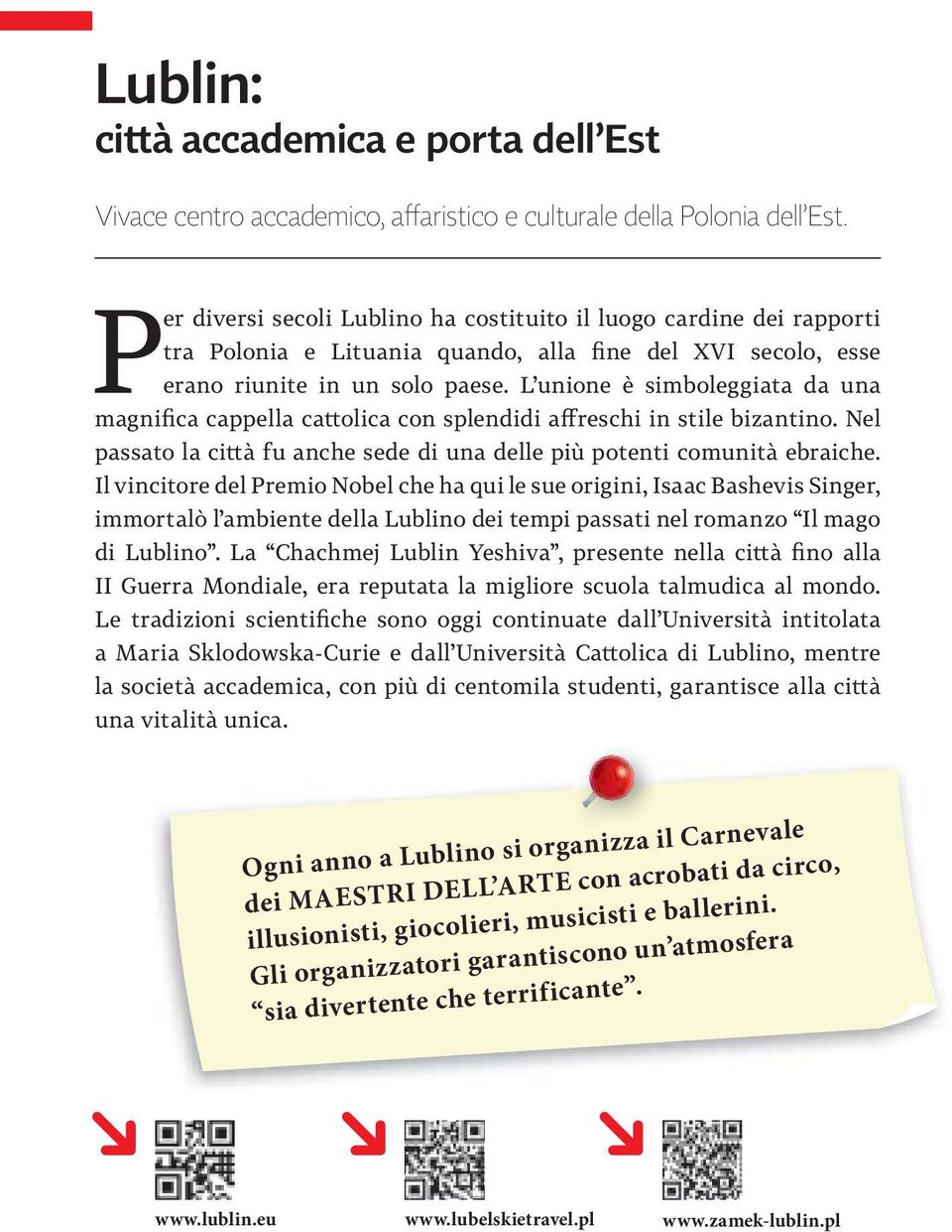 L unione è simboleggiata da una magnifica cappella cattolica con splendidi affreschi in stile bizantino. Nel passato la città fu anche sede di una delle più potenti comunità ebraiche.