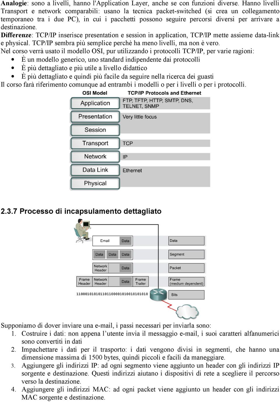 destinazione. Differenze: TCP/IP inserisce presentation e session in application, TCP/IP mette assieme data-link e physical. TCP/IP sembra più semplice perchè ha meno livelli, ma non è vero.