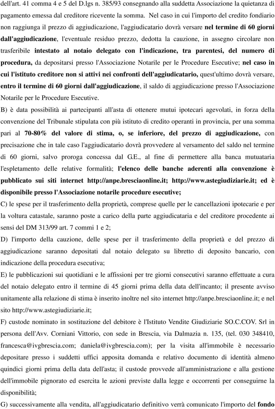 dedotta la cauzione, in assegno circolare non trasferibile intestato al notaio delegato con l'indicazione, tra parentesi, del numero di procedura, da depositarsi presso l'associazione Notarile per le