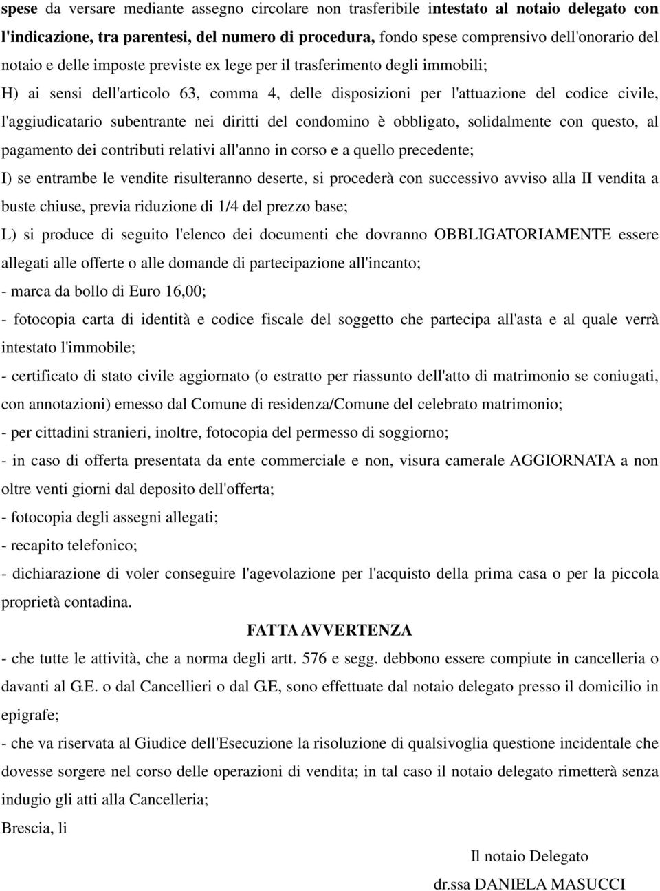 diritti del condomino è obbligato, solidalmente con questo, al pagamento dei contributi relativi all'anno in corso e a quello precedente; I) se entrambe le vendite risulteranno deserte, si procederà