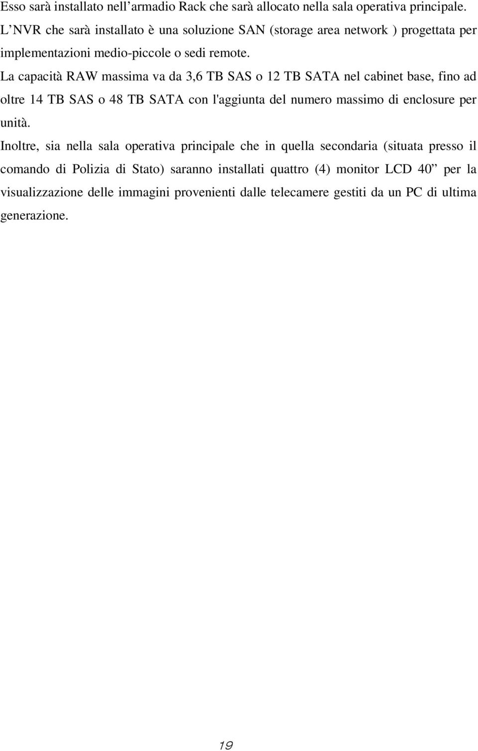 La capacità RAW massima va da 3,6 TB SAS o 1 TB SATA nel cabinet base, fino ad oltre 14 TB SAS o 48 TB SATA con l'aggiunta del numero massimo di enclosure per unità.