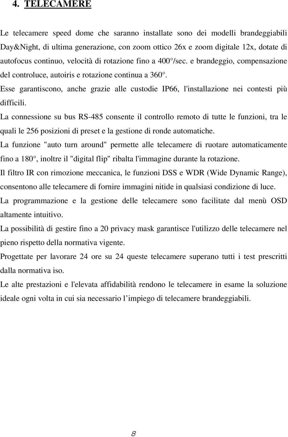 Esse garantiscono, anche grazie alle custodie P66, l'installazione nei contesti più difficili.