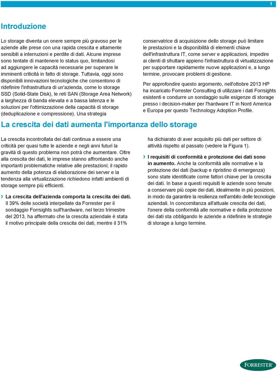 Tuttavia, oggi sono disponibili innovazioni tecnologiche che consentono di ridefinire l'infrastruttura di un'azienda, come lo storage SSD (Solid-State Disk), le reti SAN (Storage Area Network) a