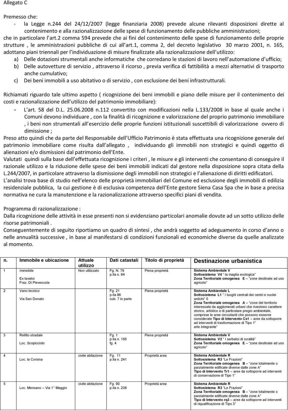 particolare l art.2 comma 594 prevede che ai fini del contenimento delle spese di funzionamento delle proprie strutture, le amministrazioni pubbliche di cui all art.