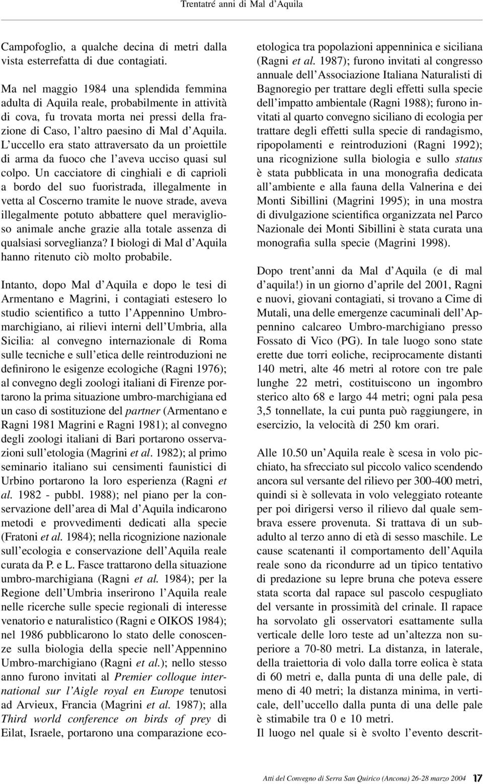 L uccello era stato attraversato da un proiettile di arma da fuoco che l aveva ucciso quasi sul colpo.