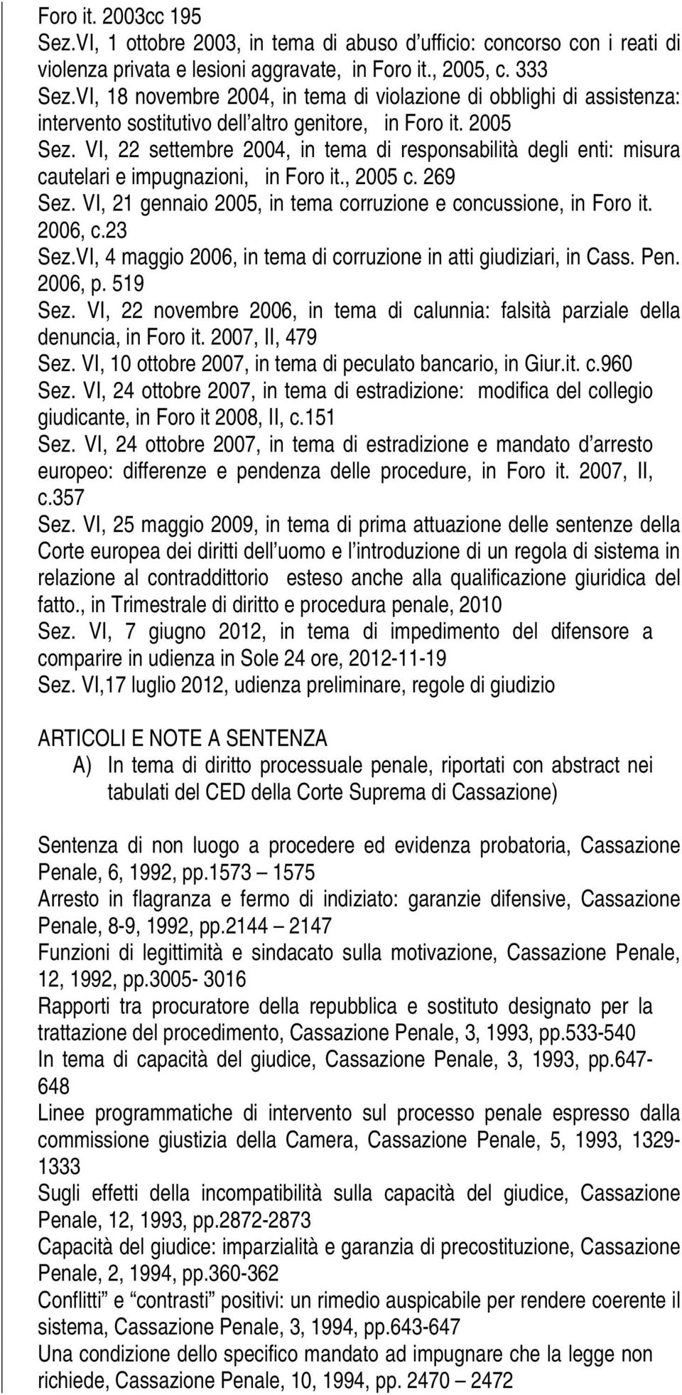 VI, 22 settembre 2004, in tema di responsabilità degli enti: misura cautelari e impugnazioni, in Foro it., 2005 c. 269 Sez. VI, 21 gennaio 2005, in tema corruzione e concussione, in Foro it. 2006, c.