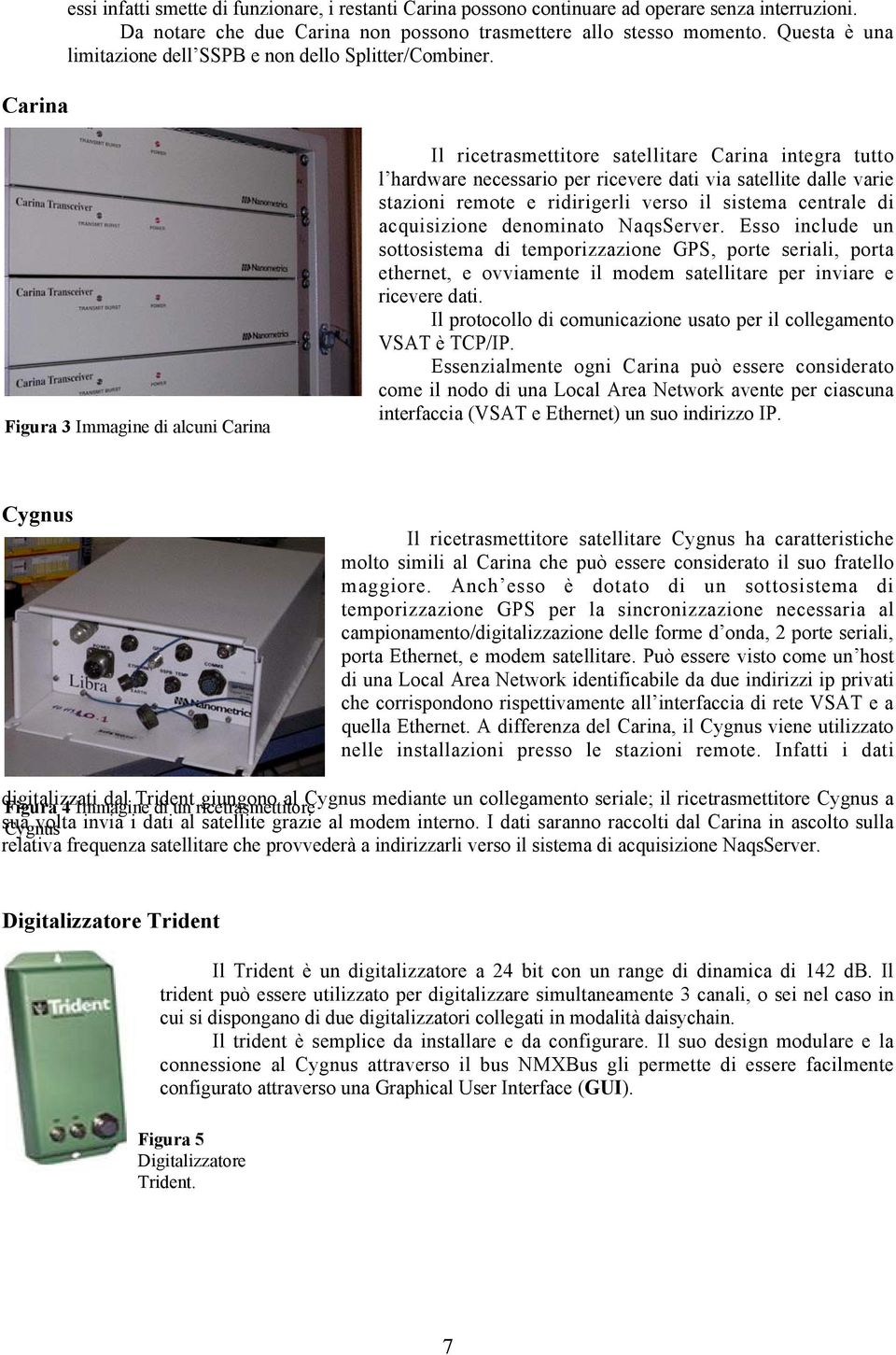 Figura 3 Immagine di alcuni Carina Il ricetrasmettitore satellitare Carina integra tutto l hardware necessario per ricevere dati via satellite dalle varie stazioni remote e ridirigerli verso il