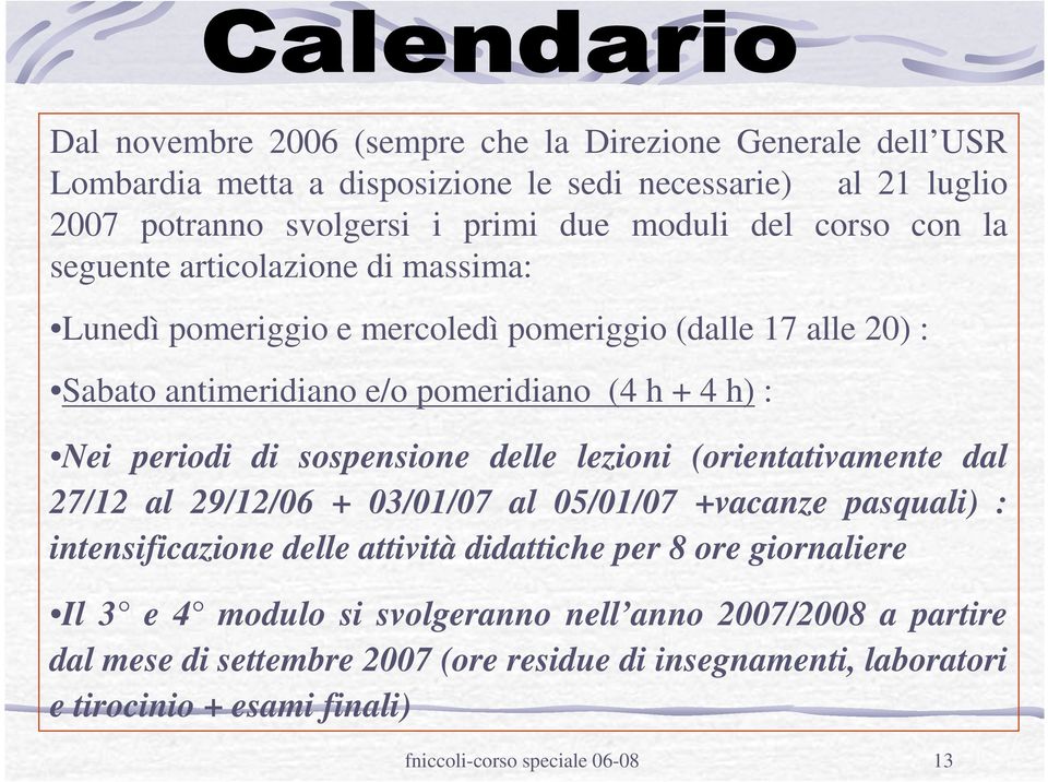 sospensione delle lezioni (orientativamente dal 27/12 al 29/12/06 + 03/01/07 al 05/01/07 +vacanze pasquali) : intensificazione delle attività didattiche per 8 ore giornaliere Il