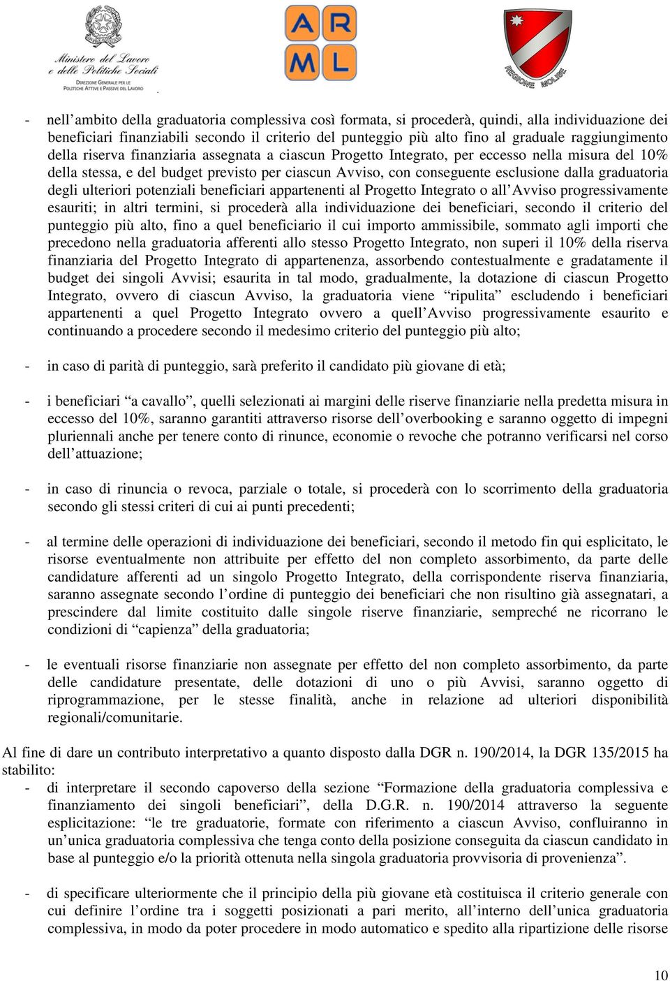 dalla graduatoria degli ulteriori potenziali beneficiari appartenenti al Progetto Integrato o all Avviso progressivamente esauriti; in altri termini, si procederà alla individuazione dei beneficiari,