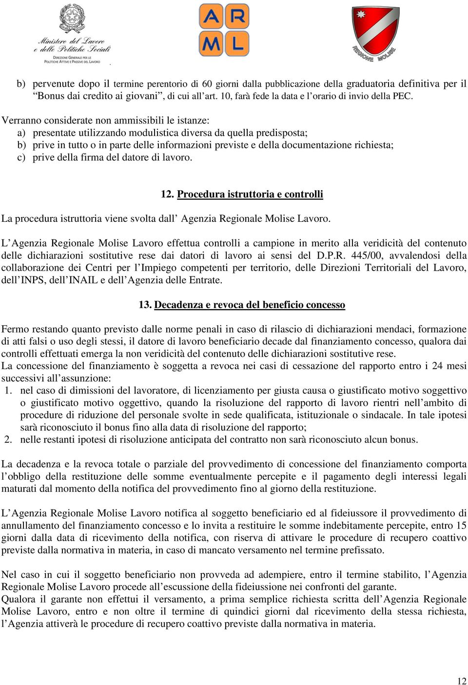 Verranno considerate non ammissibili le istanze: a) presentate utilizzando modulistica diversa da quella predisposta; b) prive in tutto o in parte delle informazioni previste e della documentazione