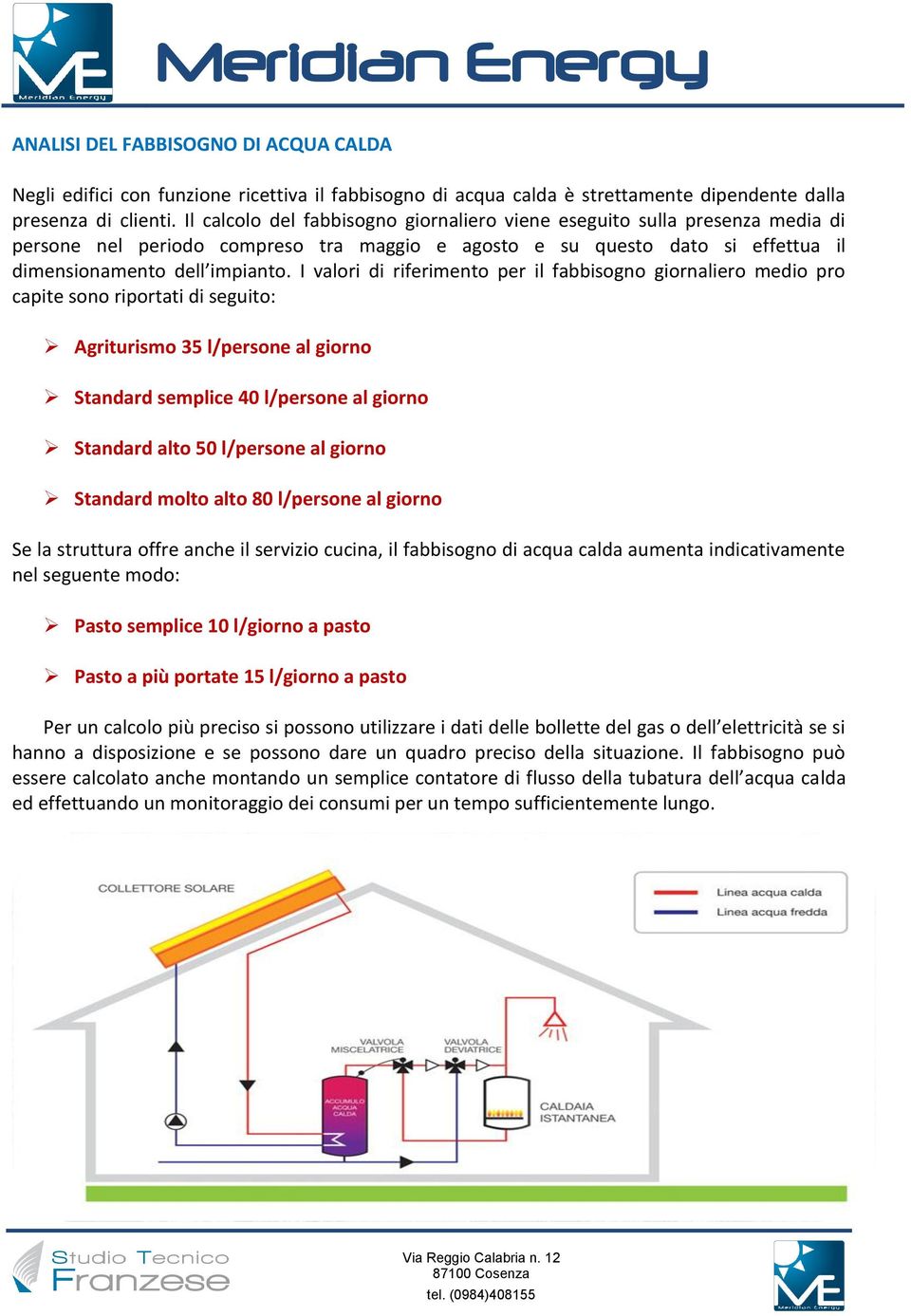 I valori di riferimento per il fabbisogno giornaliero medio pro capite sono riportati di seguito: Agriturismo 35 l/persone al giorno Standard semplice 40 l/persone al giorno Standard alto 50