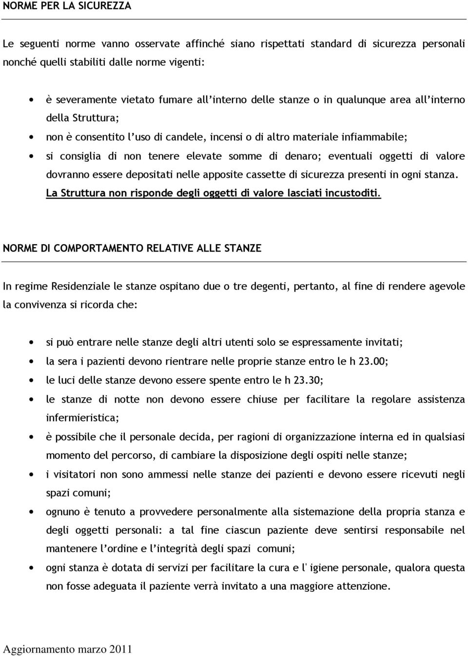 eventuali oggetti di valore dovranno essere depositati nelle apposite cassette di sicurezza presenti in ogni stanza. La Struttura non risponde degli oggetti di valore lasciati incustoditi.