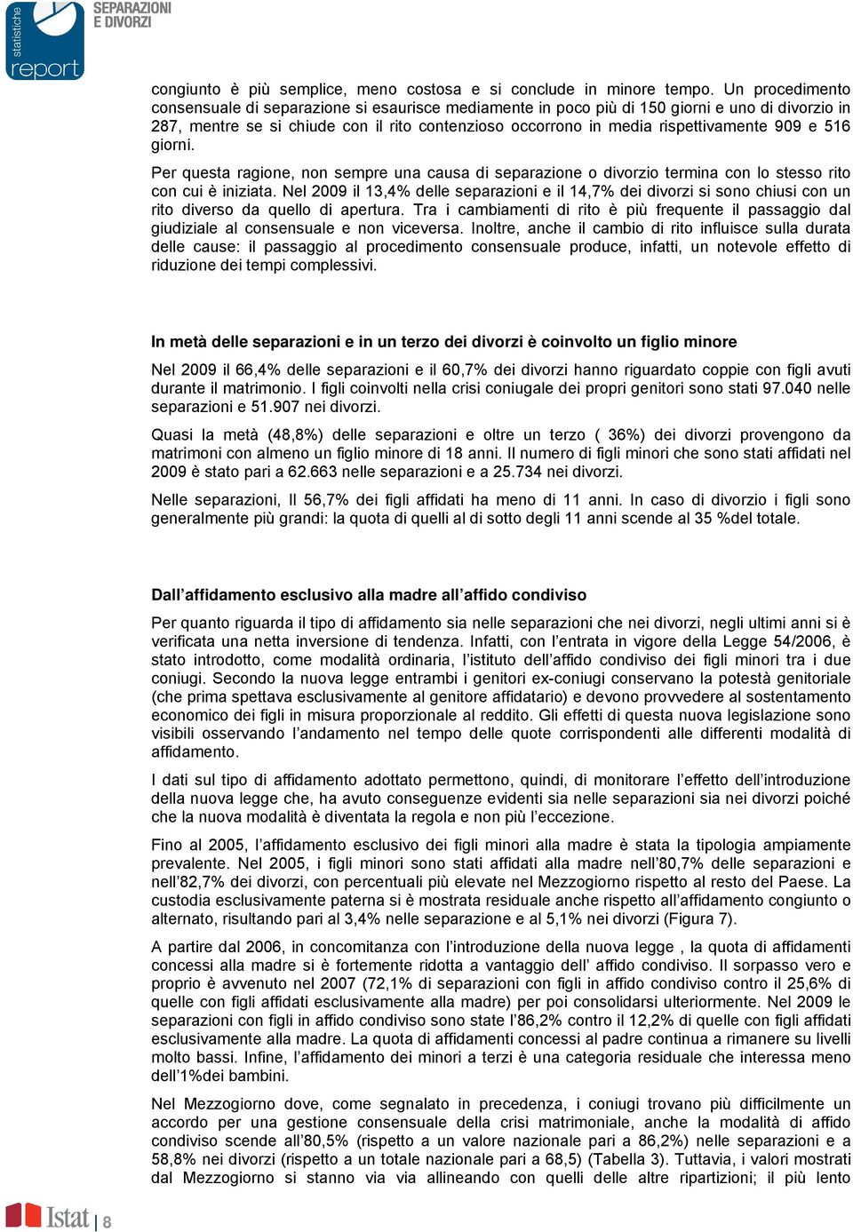 909 e 516 giorni. Per questa ragione, non sempre una causa di separazione o divorzio termina con lo stesso rito con cui è iniziata.