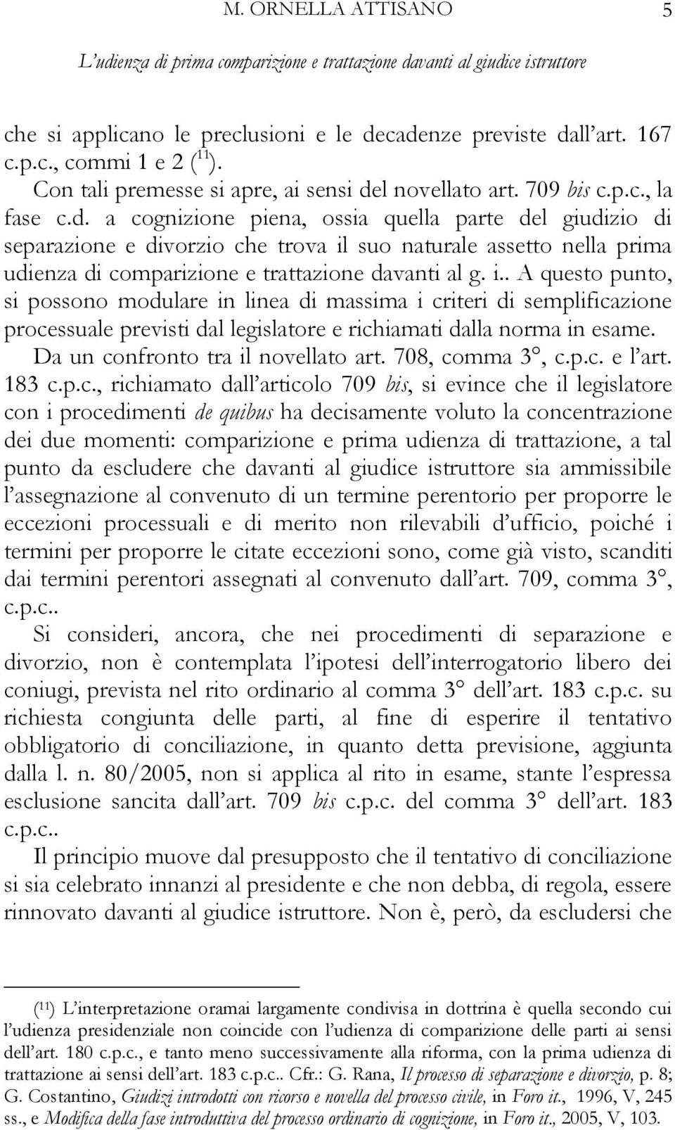 i.. A questo punto, si possono modulare in linea di massima i criteri di semplificazione processuale previsti dal legislatore e richiamati dalla norma in esame. Da un confronto tra il novellato art.