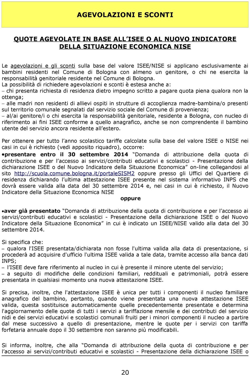 La possibilità di richiedere agevolazioni e sconti è estesa anche a: chi presenta richiesta di residenza dietro impegno scritto a pagare quota piena qualora non la ottenga; alle madri non residenti