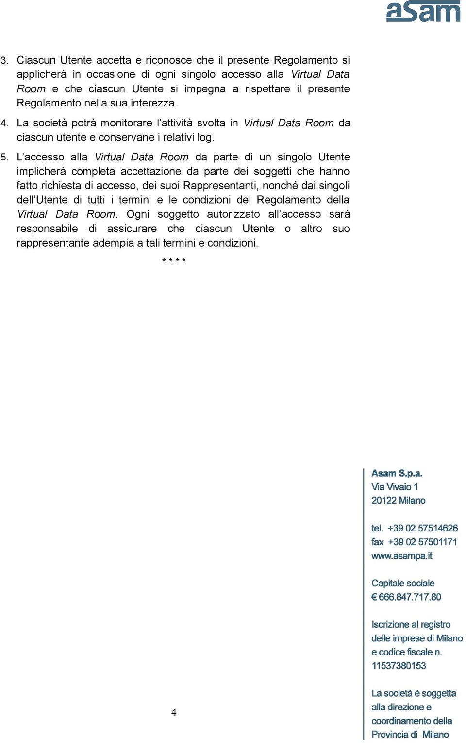 L accesso alla Virtual Data Room da parte di un singolo Utente implicherà completa accettazione da parte dei soggetti che hanno fatto richiesta di accesso, dei suoi Rappresentanti, nonché dai singoli