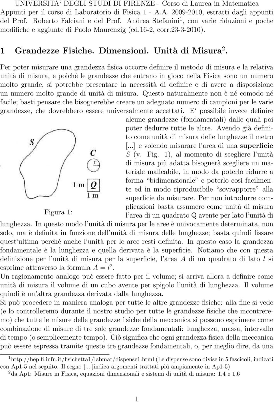 Per poter misurare una grandezza fisica occorre definire il metodo di misura e la relativa unità di misura, e poiché le grandezze che entrano in gioco nella Fisica sono un numero molto grande, si