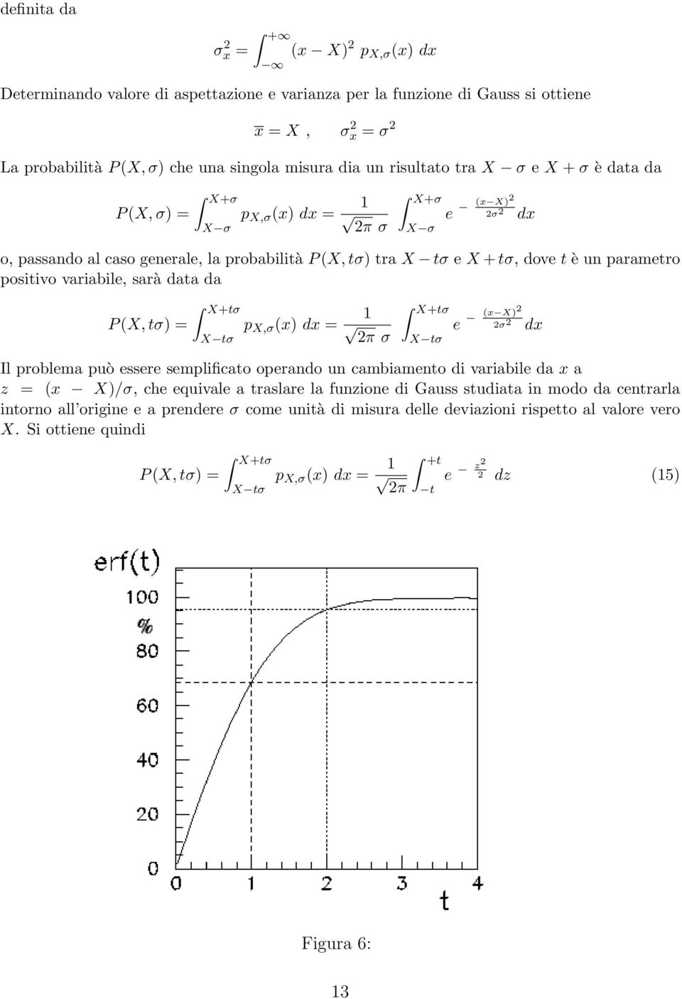 positivo variabile, sarà data da P(X, tσ) = X+tσ X tσ p X,σ (x) dx = 1 2π σ X+tσ X tσ e (x X)2 2σ 2 dx Il problema può essere semplificato operando un cambiamento di variabile da x a z = (x X)/σ, che